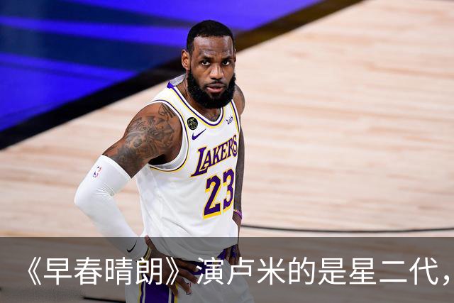 《早春晴朗》演卢米的是星二代，长相不美却演技好，父亲是实力派