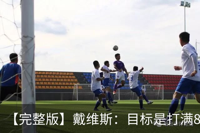 【完整版】戴维斯：目标是打满82场 过去9个月一直在为今天做准备