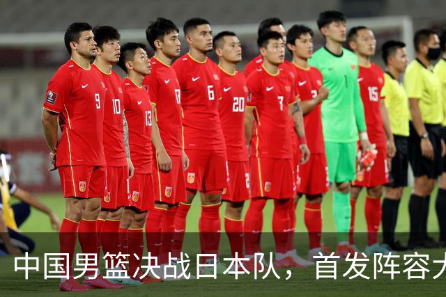 中国男篮决战日本队，首发阵容大调整，如果输球全员都面临淘汰