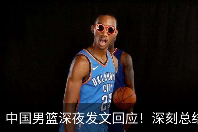 中国男篮深夜发文回应！深刻总结，调整状态打好铜牌争夺战
