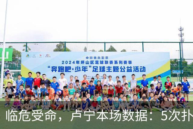 临危受命，卢宁本场数据：5次扑救，2次解围，评分7.4分