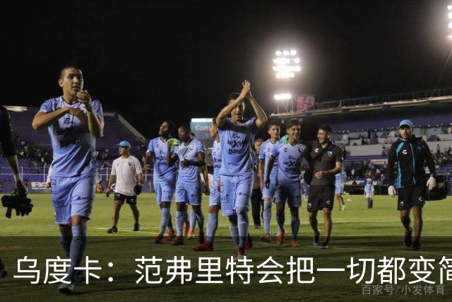 乌度卡：范弗里特会把一切都变简单 他是场上的另一个教练！