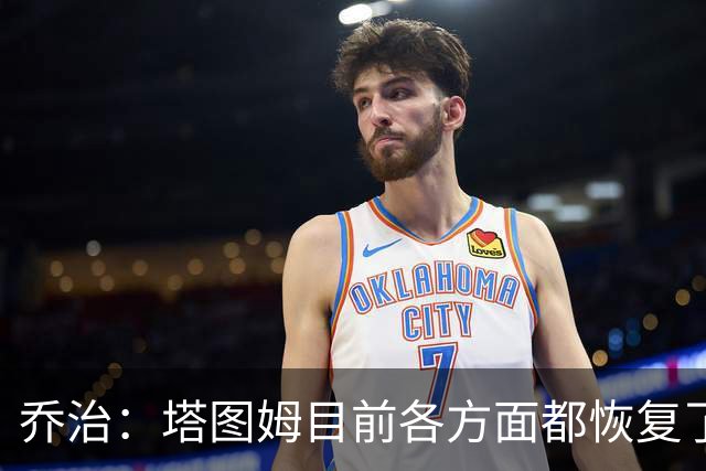 乔治：塔图姆目前各方面都恢复了 我认为他会变成更好的球员