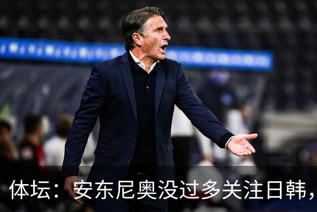 体坛：安东尼奥没过多关注日韩，贺一然认为要具体遇到再分析