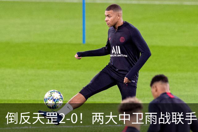 倒反天罡2-0！两大中卫雨战联手破门 13.8亿豪门8轮7胜追平榜首