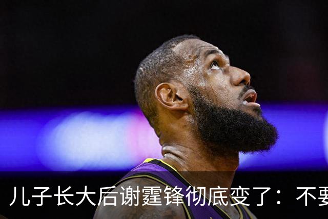 儿子长大后谢霆锋彻底变了：不要轰轰烈烈，只要稳稳当当的晚年