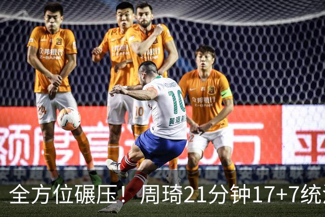 全方位碾压！周琦21分钟17+7统治禁区，布朗20+10，李楠太幸福了