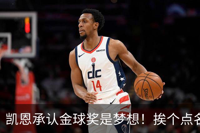 凯恩承认金球奖是梦想！挨个点名竞争对手，姿态让人眼前一亮
