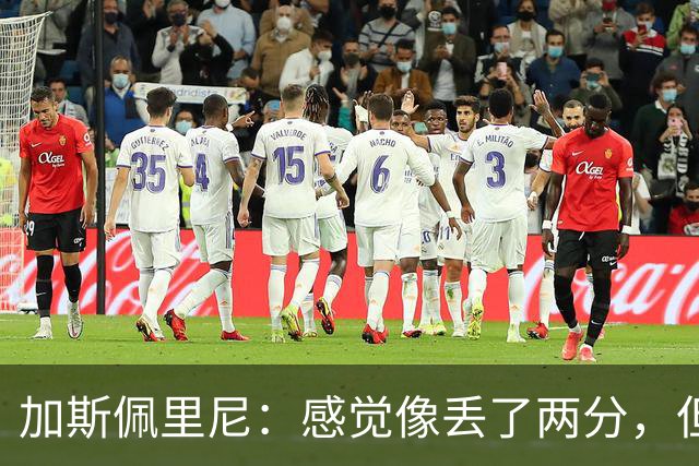 加斯佩里尼：感觉像丢了两分，但球队士气真的很高