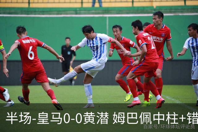 半场-皇马0-0黄潜 姆巴佩中柱+错失良机双方合计仅1脚射正