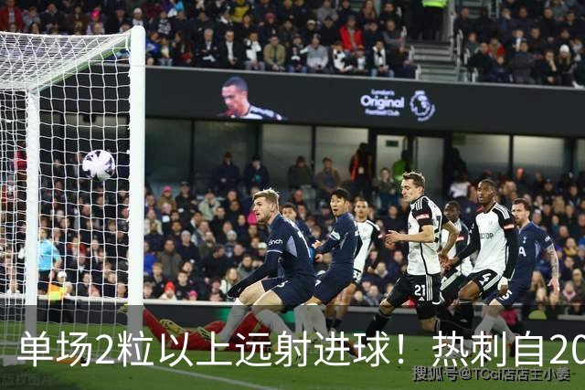 单场2粒以上远射进球！热刺自2023年对阵伯恩利以来首次
