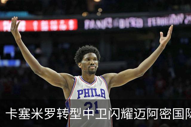 卡塞米罗转型中卫闪耀迈阿密国际，获主帅基利盛赞