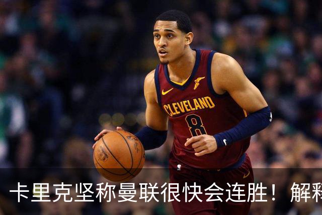 卡里克坚称曼联很快会连胜！解释半场换利马，大腿疼痛恐无缘欧冠