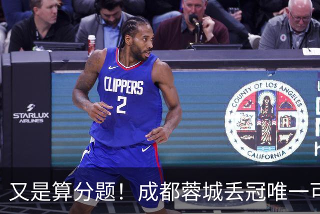 又是算分题！成都蓉城丢冠唯一可能：最后3轮全败，大连英博全胜