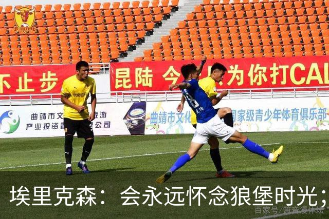 埃里克森：会永远怀念狼堡时光；现在最重要的是陪在家人身边