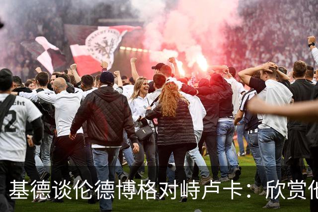 基德谈伦德博格对峙卢卡：欣赏他的坦诚 但有些“家丑”不该外扬