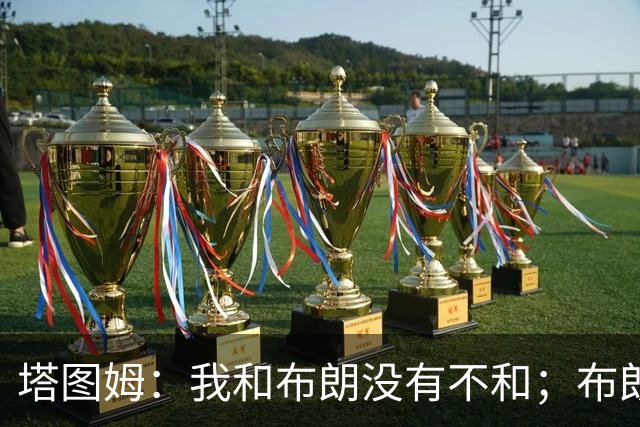 塔图姆：我和布朗没有不和；布朗：塔图姆有个非常出色的公关团队