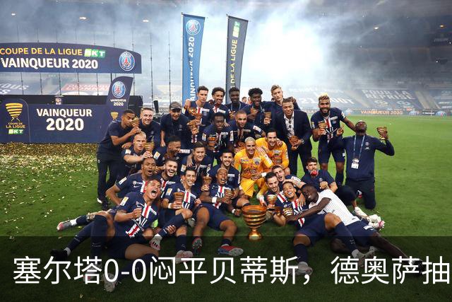 塞尔塔0-0闷平贝蒂斯，德奥萨抽射中框，乌戈-冈萨雷斯造险