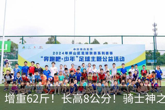 增重62斤！长高8公分！骑士神之抄底？