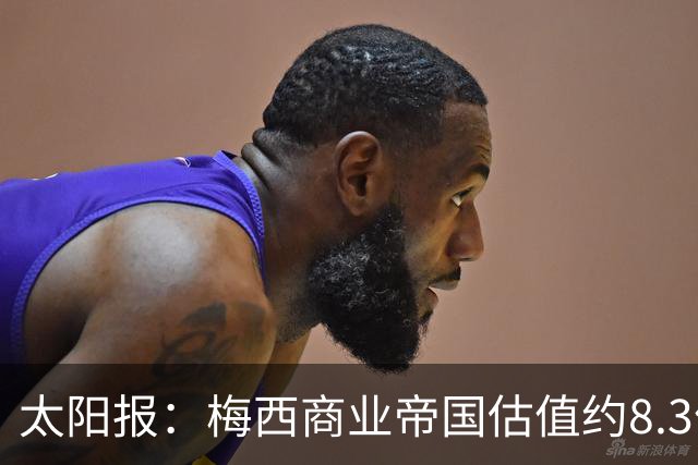 太阳报：梅西商业帝国估值约8.3亿镑，涵盖俱乐部投资等领域