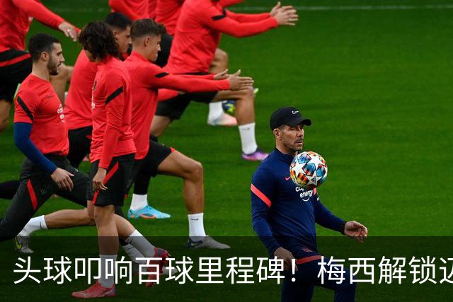 头球叩响百球里程碑！梅西解锁迈阿密国际百球，生涯929球剑指48冠