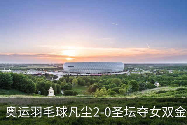 奥运羽毛球凡尘2-0圣坛夺女双金牌 成超级大满贯