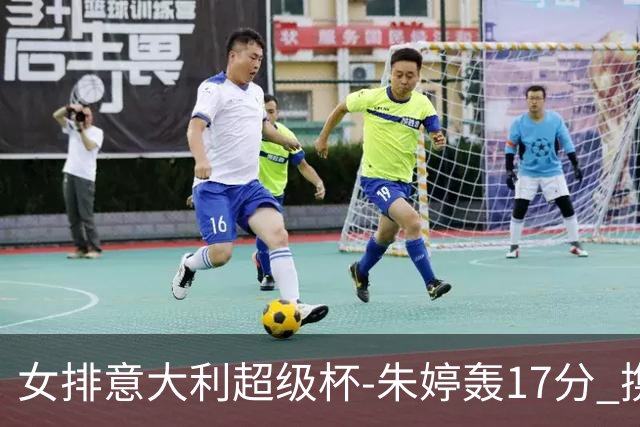 女排意大利超级杯-朱婷轰17分 携姚迪助科内夺队史第9冠