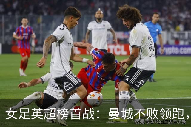女足英超榜首战：曼城不败领跑，阿森纳已三场不胜