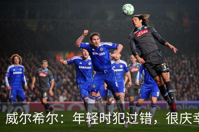 威尔希尔：年轻时犯过错，很庆幸遇到温格；踢巴萨是生涯巅峰