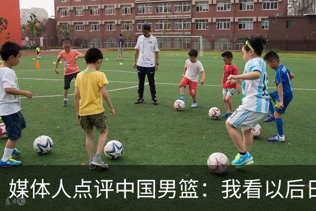 媒体人点评中国男篮：我看以后日本也不用上一队跟咱打了