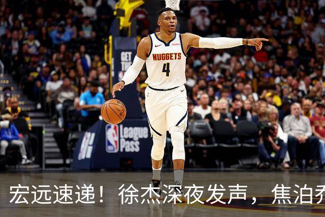 宏远速递！徐杰深夜发声，焦泊乔最新伤情出炉，王仕鹏爆广东内情