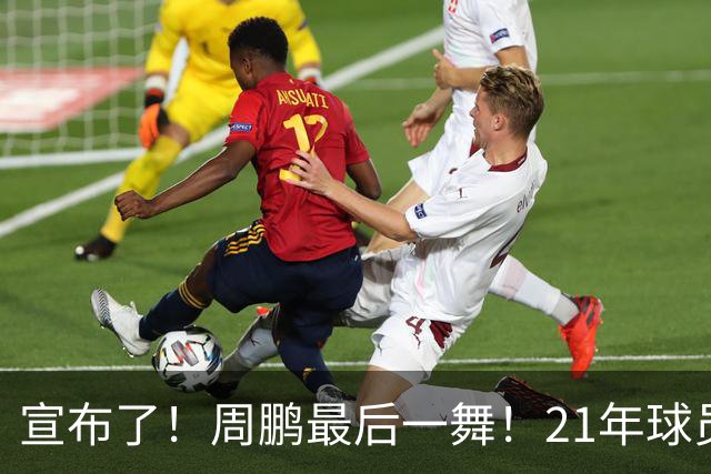 宣布了！周鹏最后一舞！21年球员生涯倒计时