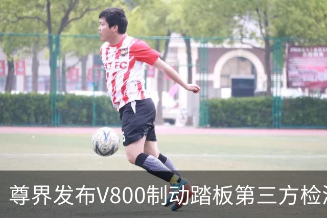尊界发布V800制动踏板第三方检测结果，江淮汽车股价直线拉升