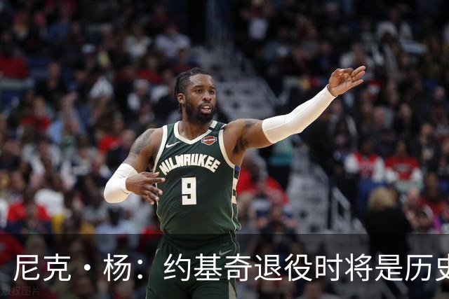 尼克·杨：约基奇退役时将是历史前五中锋 他的比赛太轻松了