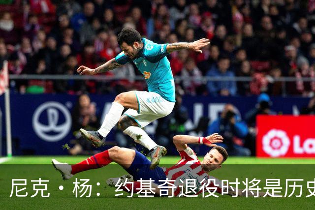 尼克·杨：约基奇退役时将是历史前五中锋 他的比赛太轻松了