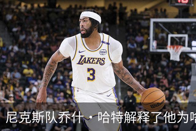 尼克斯队乔什·哈特解释了他为啥选择在休赛期，不接受手指手术