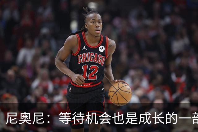 尼奥尼：等待机会也是成长的一部分；坐在场边也能学到很多