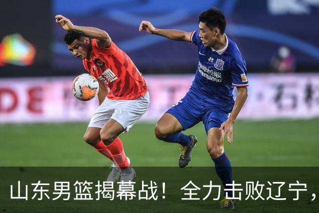 山东男篮揭幕战！全力击败辽宁，班顿上演CBA首秀，央视直播