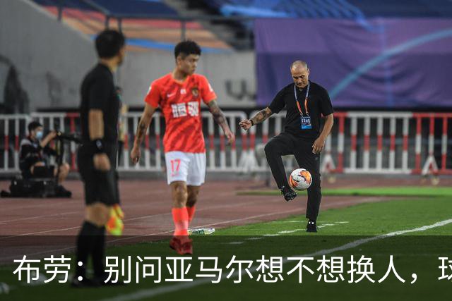 布劳：别问亚马尔想不想换人，球星永远不想下场，轮换要提前定好