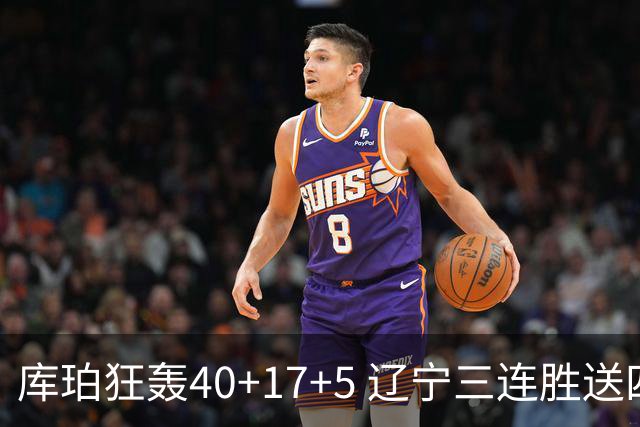 库珀狂轰40+17+5 辽宁三连胜送四川赛季首败