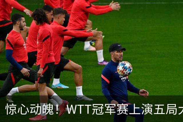 惊心动魄！WTT冠军赛上演五局大战，世界第一3 2险胜世界亚军，邱党崩盘原因揭晓
