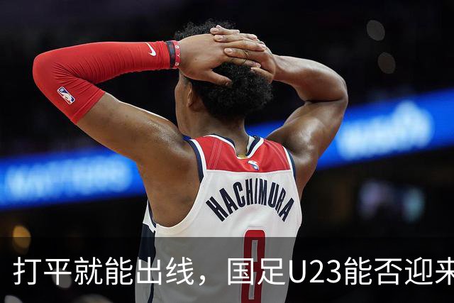 打平就能出线，国足U23能否迎来转机？球迷：如今中国男足已远超男篮
