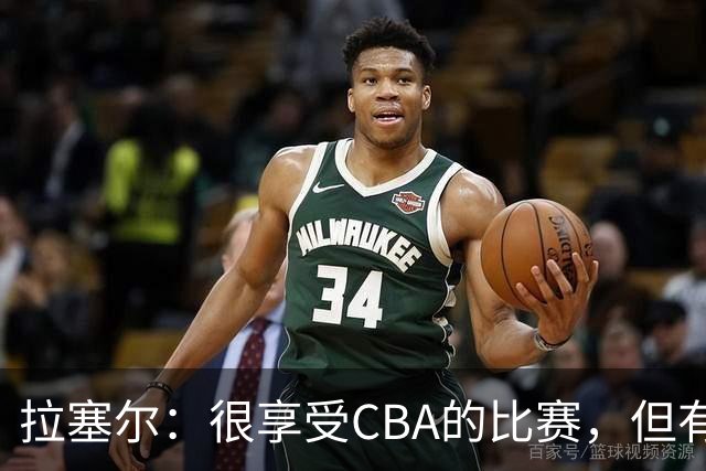 拉塞尔：很享受CBA的比赛，但有9个月没打球找回比赛节奏需要时间