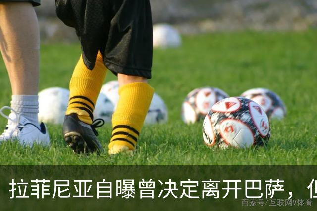 拉菲尼亚自曝曾决定离开巴萨，但弗里克一番话改变了他