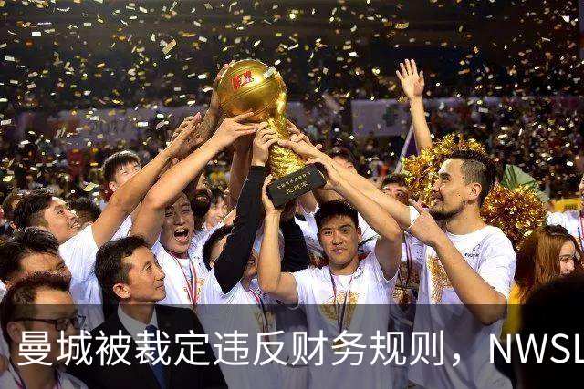 曼城被裁定违反财务规则，NWSL季后赛争夺白热化