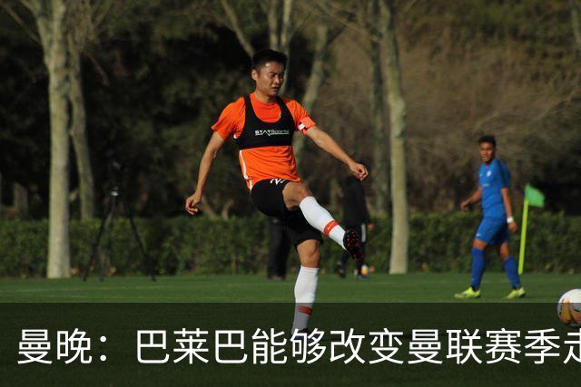 曼晚：巴莱巴能够改变曼联赛季走向，若季初就有他球队成绩会更好