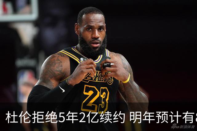 杜伦拒绝5年2亿续约 明年预计有8支球队能为其提供4年顶薪