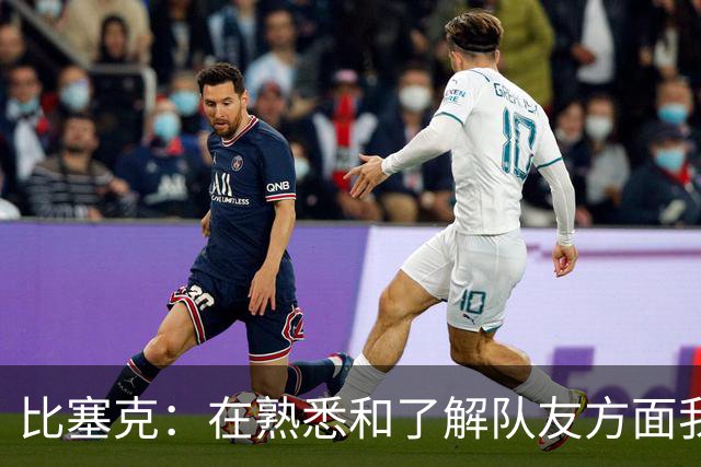 比塞克：在熟悉和了解队友方面我们目前可能还有所欠缺