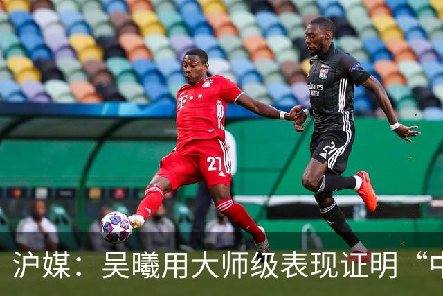 沪媒：吴曦用大师级表现证明“中国莫德里奇”名副其实