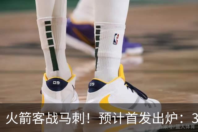 火箭客战马刺！预计首发出炉：3巨头配范乔丹，23岁前锋变主攻点